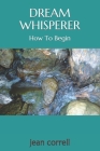 Dream Whisperer: How to Begin By Jean Correll Cover Image