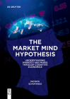 The Market Mind Hypothesis: Understanding Markets and Minds Through Cognitive Economics By Patrick Schotanus Cover Image