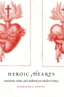 Heroic Hearts: Sentiment, Saints, and Authority in Modern France By Jennifer J. Popiel Cover Image