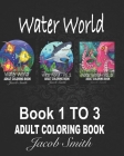 Water World. 3 books in 1: A Collection of Coloring Books with Cute Tropical Fish, Fun Sea Creatures, and Beautiful Underwater Scenes for Relaxat By Jacob Smith Cover Image