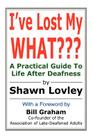 I've Lost My WHAT: A Practical Guide To Life After Deafness By Shawn Lovley Cover Image