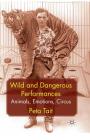 Wild and Dangerous Performances: Animals, Emotions, Circus By P. Tait Cover Image