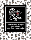 My Blood Type Is Coffee - 50 Coloring Designs For People Who Need Their Coffee Cover Image