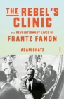 The Rebel's Clinic: The Revolutionary Lives of Frantz Fanon Cover Image