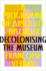 A Programme of Absolute Disorder: Decolonising the Museum By Françoise Vergès, Paul Gilroy (Foreword by) Cover Image