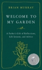 Welcome to My Garden: A Father's Gift of Reflections, Life Lessons, and Advice By Brian H. Murray Cover Image