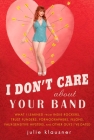 I Don't Care About Your Band: What I Learned from Indie Rockers, Trust Funders, Pornographers, Felons, Faux-Se nsitive Hipsters, and Other Guys I've Dated By Julie Klausner Cover Image