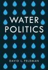 Water Politics: Governing Our Most Precious Resource By David L. Feldman Cover Image