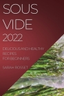 Sous Vide 2022: Delicious and Healthy Recipes for Beginners By Sarah Rosset Cover Image
