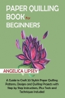 Paper Quilling Book for Beginners: A Guide to Craft 20 Stylish Paper Quilling Patterns, Designs and Quilling Projects with Step by Step Instructions, By Angelica Lipsey Cover Image