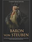 Baron von Steuben: The Life and Legacy of the Prussian General Who Drilled the Continental Army at Valley Forge during the Revolutionary By Charles River Cover Image