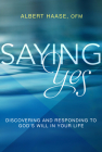 Saying Yes: Discovering and Responding to God's Will in Your Life By Albert Haase, OFM Cover Image