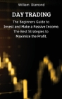 Day Trading: The Beginners Guide to Invest and Make a Passive Income. The Best Strategies to Maximize the Profit. By William Cover Image