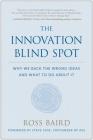 The Innovation Blind Spot: Why We Back the Wrong Ideas--and What to Do About It By Ross Baird, Steve Case (Foreword by) Cover Image