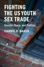 Fighting the Us Youth Sex Trade: Gender, Race, and Politics By Carrie N. Baker Cover Image