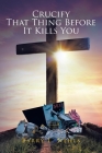 Crucify That Thing Before It Kills You By Barry L. Nehls Cover Image