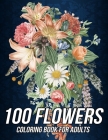 100 Flowers Coloring Book for Adults: Beautiful Coloring Book with Fun, Easy and Relaxing Designs of Bouquets, Wreaths, Swirls, Patterns, Decorations, By Mezzo Zentangle Designs Cover Image