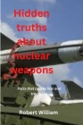 Hidden truths about nuclear weapons: Facts that causes fear and trembling By Robert William Cover Image
