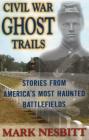 Civil War Ghost Trails: Stories from America's Most Haunted Battlefields By Mark Nesbitt Cover Image