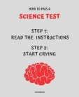 Notebook How to Pass a Science Test: READ THE INSTRUCTIONS START CRYING 7,5x9,25 By Jannette Bloom Cover Image