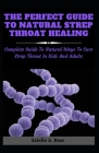 The Perfect Guide To Natural Strep Throat Healing: Complete Guide To Natural Ways To Cure Strep Throat In Kids And Adults Cover Image