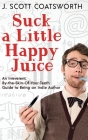 Suck a Little Happy Juice: An Irreverent, By-the-Skin-of-Your-Teeth Guide to Being an Indie Author Cover Image