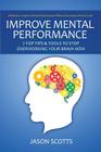 Improve Mental Performance: 7 Top Tips & Tools to Stop Overworking Your Brain Now: Methods to Improve Mental Performance Without Increasing Stress By Jason Scotts Cover Image