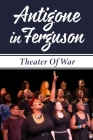 Antigone In Ferguson: Theater Of War: Performance Art Characteristics By Angel Gobble Cover Image