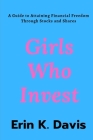 Girls Who Invest: A Guide to Attaining Financial Freedom Through Stocks and Shares By Erin K. Davis Cover Image