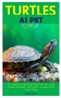 Turtles as Pet: The Complete Guides About Turtle Care, Diet, Costs, Feeding And Health, And Varieties. Keeping Turtles Owners Guide Cover Image