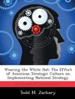 Wearing the White Hat: The Effect of American Strategic Culture on Implementing National Strategy By Todd M. Zachary Cover Image