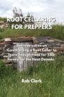 Root Cellaring for Preppers: Get Instruction on Constructing a Root Cellar to Store Enough Food for Your Family for the Next Decade. By Rob Clark Cover Image