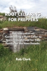 Root Cellaring for Preppers: Get Instruction on Constructing a Root Cellar to Store Enough Food for Your Family for the Next Decade. Cover Image