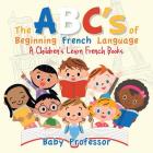 The ABC's of Beginning French Language A Children's Learn French Books By Baby Professor Cover Image