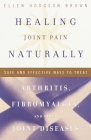 Healing Joint Pain Naturally: Safe and Effective Ways to Treat Arthritis, Fibromyalgia, and Other Joint Diseases By Ellen Hodgson Brown Cover Image