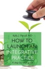 How to Launch an Integrative Practice: A step-by-step guide By Kelly Parcell Cover Image