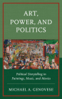 Art, Power, and Politics: Political Storytelling in Paintings, Music, and Movies By Michael Genovese Cover Image