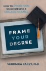 Frame Your Degree: How to Avoid Pain While Seeking a College Degree Cover Image