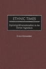 Ethnic Times: Exploring Ethnonationalism in the Former Yugoslavia By Dusan Kecmanovic Cover Image