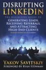 Disrupting LinkedIn: The Definitive Guide to Generating Leads, Receiving Referrals and Attracting High-End Clients Through Marketing on Lin By Ryan Stewman (Foreword by), Yakov Savitskiy Cover Image