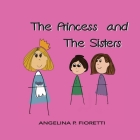 The Princess and The Sisters: A Fairytale Adaptation By Angelina P. Fioretti (Created by), Brenda J. Fioretti (Contribution by) Cover Image