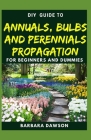 DIY Guide To Annuals, Bulbs and Perennials Propagation: Perfect Manual To Essential things you need to know about Annuals, Bulbs and Perennials! By Barbara Dawson Cover Image