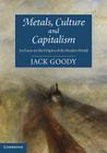Metals, Culture and Capitalism: An Essay on the Origins of the Modern World By Jack Goody Cover Image