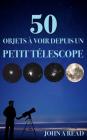 50 Objets à voir depuis un petit télescope By John Read Cover Image