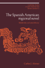 The Spanish American Regional Novel: Modernity and Autochthony (Cambridge Studies in Latin American and Iberian Literature #2) By Carlos J. Alonso Cover Image