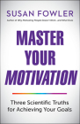Master Your Motivation: Three Scientific Truths for Achieving Your Goals By Susan Fowler Cover Image