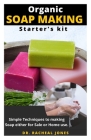 Organic Soap Making Starter's Kit: Easy and Simple Guide On How to Make Soap from Scratch Using Essential Oils, Herbs, and Other Organic Additives By Racheal Jones Cover Image