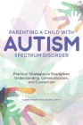 Parenting a Child with Autism Spectrum Disorder: Practical Strategies to Strengthen Understanding, Communication, and Connection By Albert Knapp Cover Image