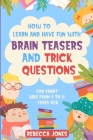 How to Learn and Have Fun With Brain Teasers and Trick Questions: For Smart Kids From 9 to 11 Years Old By Rebecca Jones Cover Image