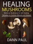 Healing Mushrooms: Medicinal Mushrooms for Self-Healing, Remedies for Common Ailments and Diseases. By Dann Paul Cover Image